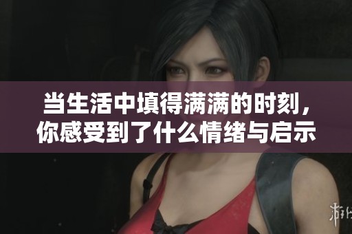 当生活中填得满满的时刻，你感受到了什么情绪与启示？