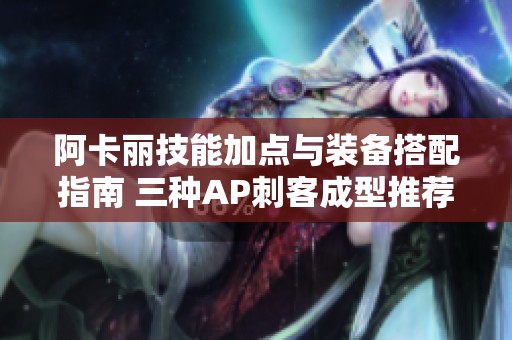 阿卡丽技能加点与装备搭配指南 三种AP刺客成型推荐