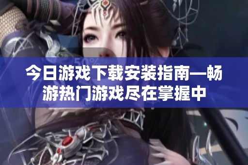 今日游戏下载安装指南—畅游热门游戏尽在掌握中