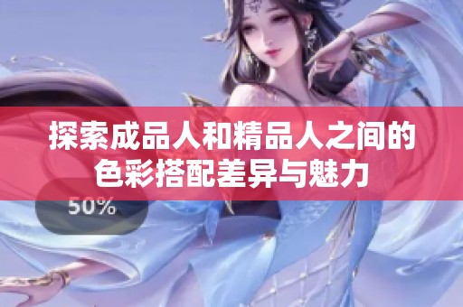 探索成品人和精品人之间的色彩搭配差异与魅力