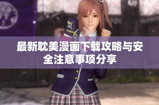 最新耽美漫画下载攻略与安全注意事项分享