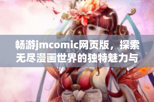 畅游jmcomic网页版，探索无尽漫画世界的独特魅力与新体验