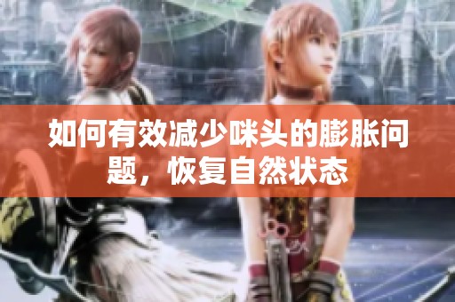 如何有效减少咪头的膨胀问题，恢复自然状态