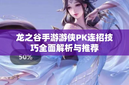 龙之谷手游游侠PK连招技巧全面解析与推荐