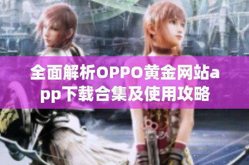 全面解析OPPO黄金网站app下载合集及使用攻略