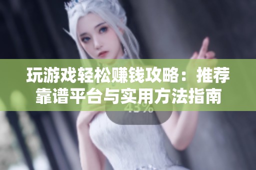 玩游戏轻松赚钱攻略：推荐靠谱平台与实用方法指南