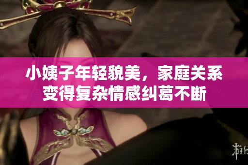 小姨子年轻貌美，家庭关系变得复杂情感纠葛不断