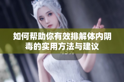 如何帮助你有效排解体内阴毒的实用方法与建议