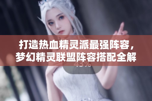 打造热血精灵派最强阵容，梦幻精灵联盟阵容搭配全解析