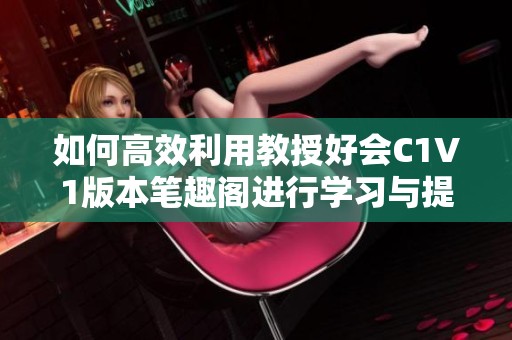 如何高效利用教授好会C1V1版本笔趣阁进行学习与提升
