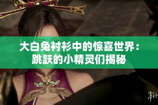 大白兔衬衫中的惊喜世界：跳跃的小精灵们揭秘