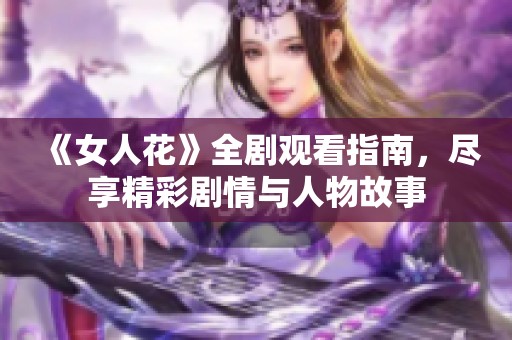 《女人花》全剧观看指南，尽享精彩剧情与人物故事