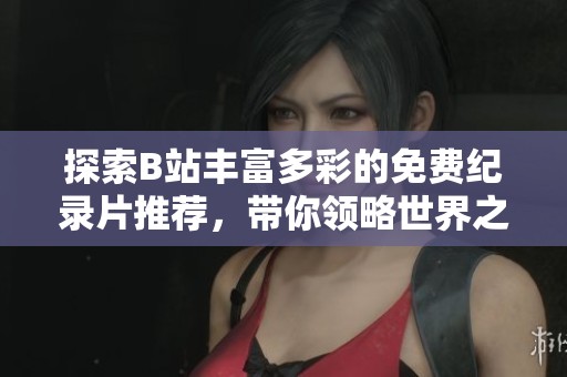探索B站丰富多彩的免费纪录片推荐，带你领略世界之美