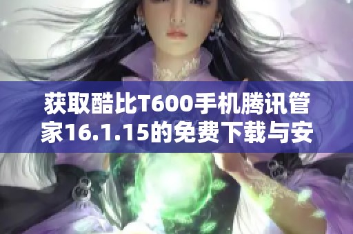 获取酷比T600手机腾讯管家16.1.15的免费下载与安装方法