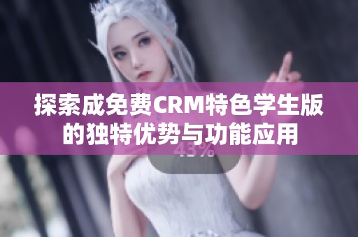 探索成免费CRM特色学生版的独特优势与功能应用