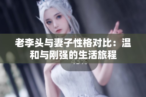 老李头与妻子性格对比：温和与刚强的生活旅程