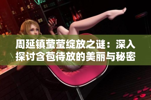周延镇莹莹绽放之谜：深入探讨含苞待放的美丽与秘密