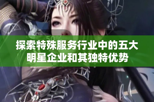 探索特殊服务行业中的五大明星企业和其独特优势