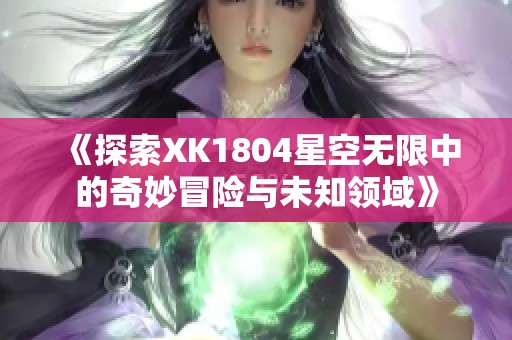 《探索XK1804星空无限中的奇妙冒险与未知领域》