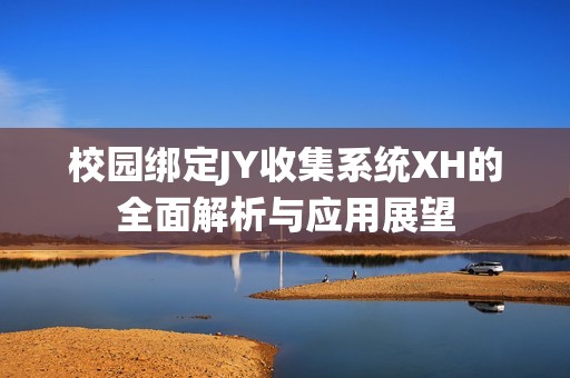 校园绑定JY收集系统XH的全面解析与应用展望