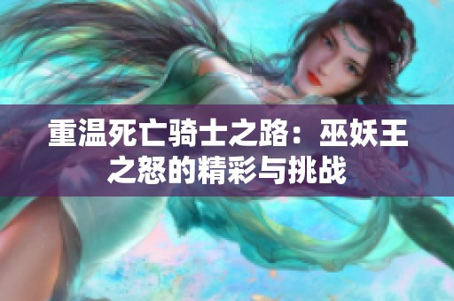 重温死亡骑士之路：巫妖王之怒的精彩与挑战