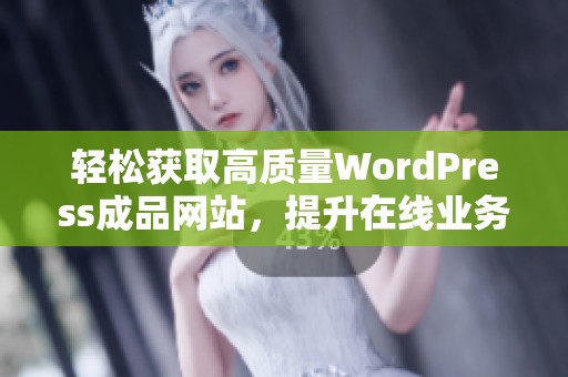 轻松获取高质量WordPress成品网站，提升在线业务表现