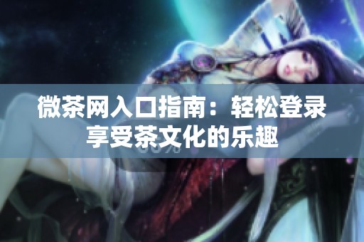 微茶网入口指南：轻松登录享受茶文化的乐趣