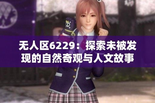 无人区6229：探索未被发现的自然奇观与人文故事