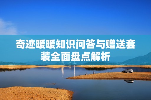 奇迹暖暖知识问答与赠送套装全面盘点解析