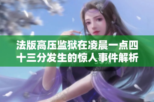 法版高压监狱在凌晨一点四十三分发生的惊人事件解析
