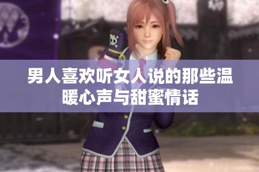 男人喜欢听女人说的那些温暖心声与甜蜜情话