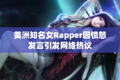 美洲知名女Rapper因愤怒发言引发网络热议