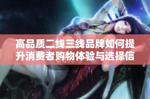 高品质二线三线品牌如何提升消费者购物体验与选择信心