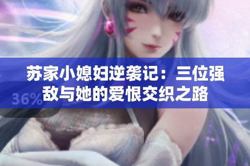 苏家小媳妇逆袭记：三位强敌与她的爱恨交织之路