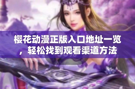 樱花动漫正版入口地址一览，轻松找到观看渠道方法