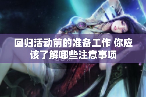 回归活动前的准备工作 你应该了解哪些注意事项