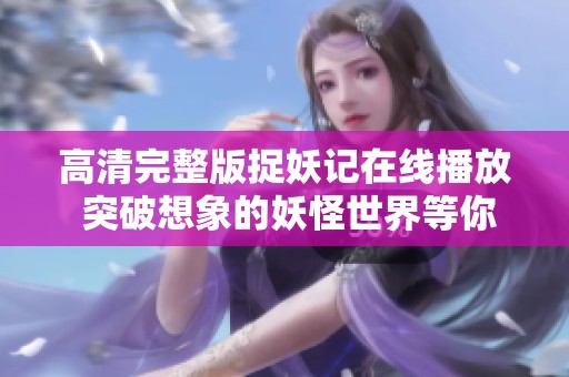 高清完整版捉妖记在线播放 突破想象的妖怪世界等你来探索