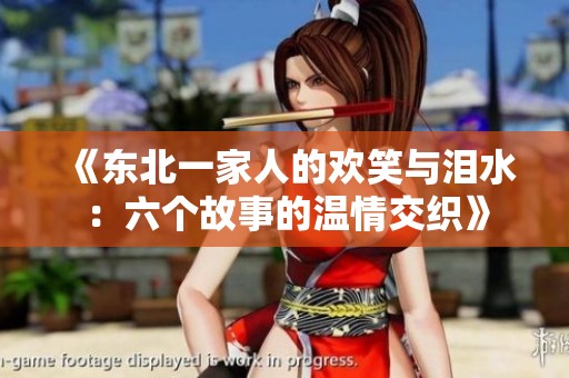 《东北一家人的欢笑与泪水：六个故事的温情交织》