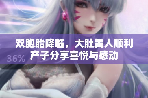 双胞胎降临，大肚美人顺利产子分享喜悦与感动