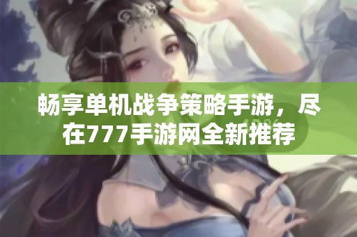 畅享单机战争策略手游，尽在777手游网全新推荐