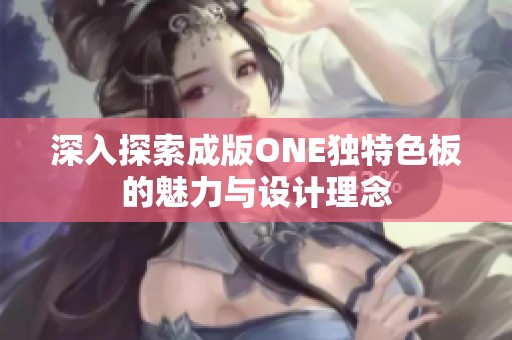 深入探索成版ONE独特色板的魅力与设计理念