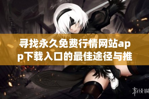 寻找永久免费行情网站app下载入口的最佳途径与推荐