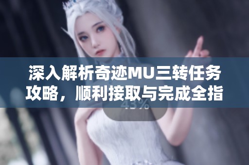 深入解析奇迹MU三转任务攻略，顺利接取与完成全指南
