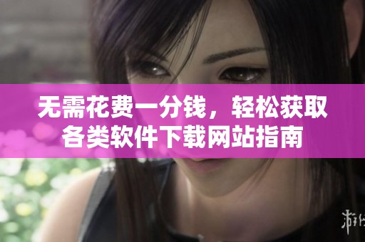 无需花费一分钱，轻松获取各类软件下载网站指南