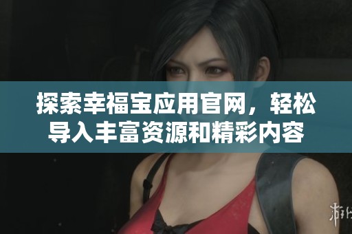 探索幸福宝应用官网，轻松导入丰富资源和精彩内容