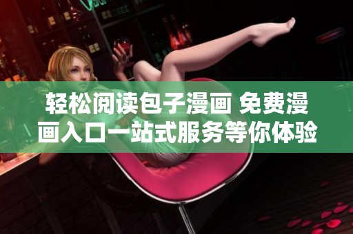 轻松阅读包子漫画 免费漫画入口一站式服务等你体验