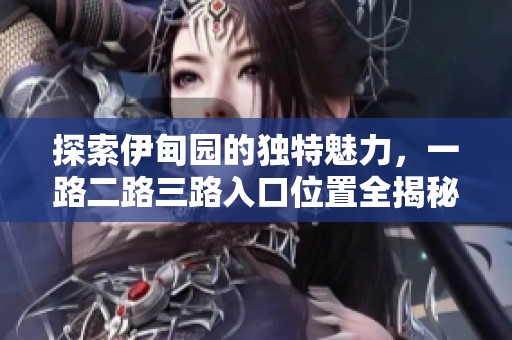 探索伊甸园的独特魅力，一路二路三路入口位置全揭秘