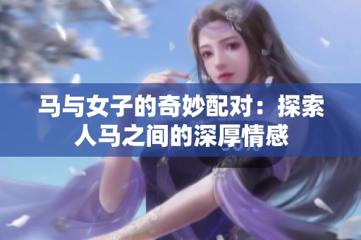 马与女子的奇妙配对：探索人马之间的深厚情感