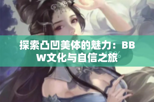 探索凸凹美体的魅力：BBW文化与自信之旅