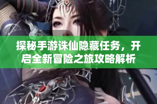 探秘手游诛仙隐藏任务，开启全新冒险之旅攻略解析